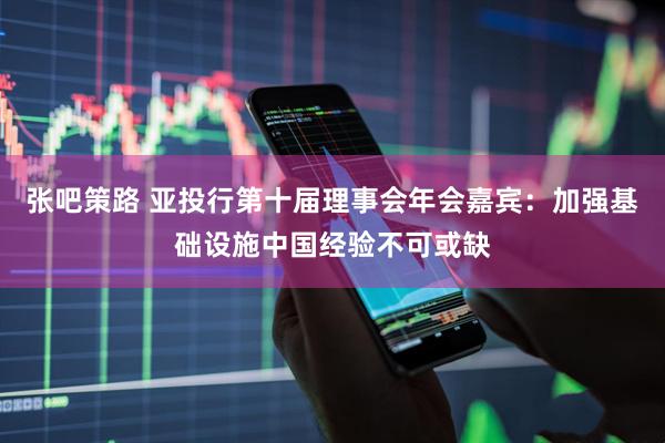 张吧策路 亚投行第十届理事会年会嘉宾：加强基础设施中国经验不可或缺