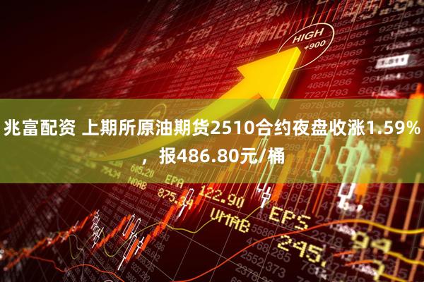 兆富配资 上期所原油期货2510合约夜盘收涨1.59%，报486.80元/桶