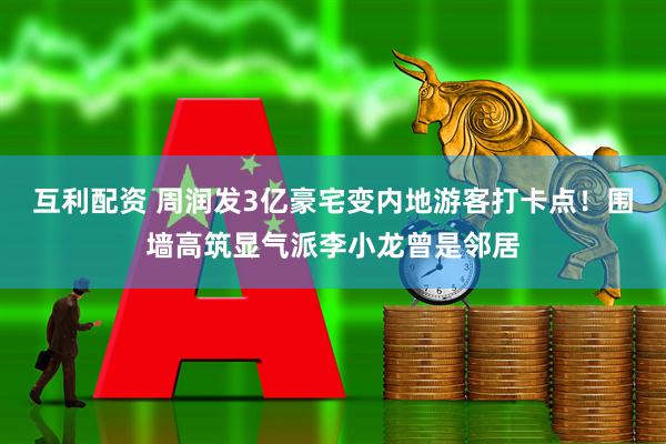 互利配资 周润发3亿豪宅变内地游客打卡点！围墙高筑显气派李小龙曾是邻居