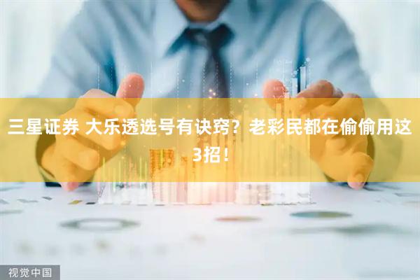 三星证券 大乐透选号有诀窍？老彩民都在偷偷用这3招！