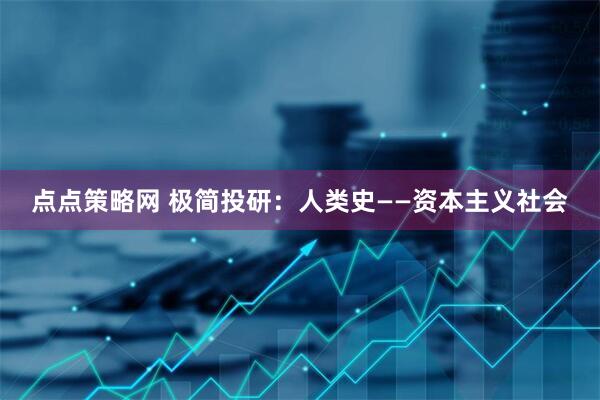 点点策略网 极简投研：人类史——资本主义社会